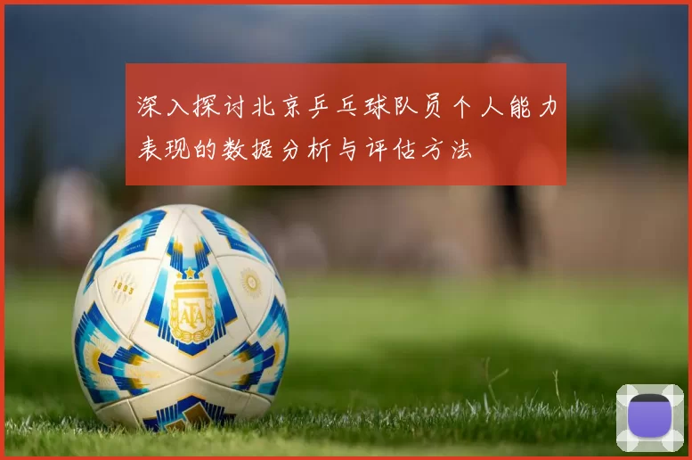 深入探讨北京乒乓球队员个人能力表现的数据分析与评估方法